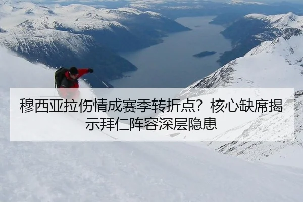 穆西亚拉伤情成赛季转折点？核心缺席揭示拜仁阵容深层隐患
