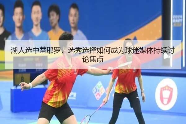 湖人选中蒂耶罗，选秀选择如何成为球迷媒体持续讨论焦点